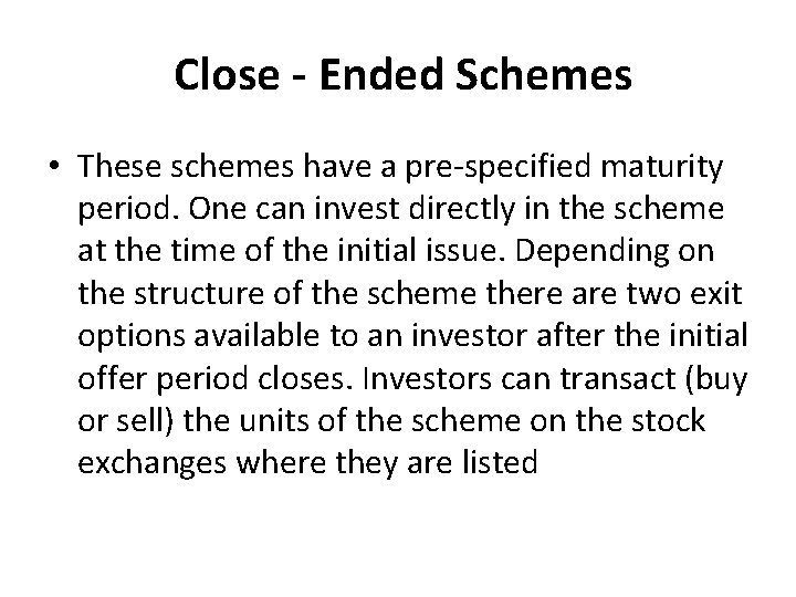 Close - Ended Schemes • These schemes have a pre-specified maturity period. One can
