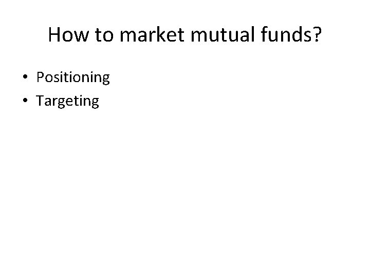 How to market mutual funds? • Positioning • Targeting 