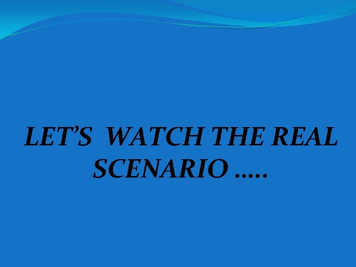 LET’S WATCH THE REAL SCENARIO …. . 