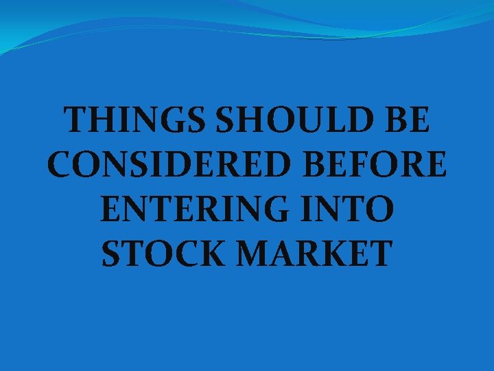 THINGS SHOULD BE CONSIDERED BEFORE ENTERING INTO STOCK MARKET 