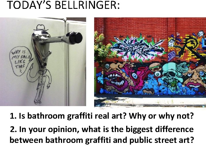TODAY’S BELLRINGER: 1. Is bathroom graffiti real art? Why or why not? 2. In