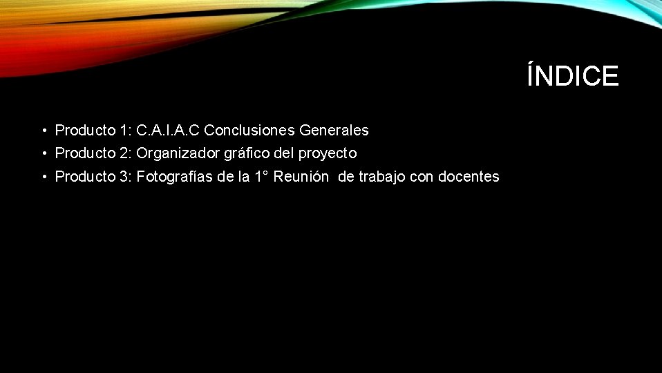 ÍNDICE • Producto 1: C. A. I. A. C Conclusiones Generales • Producto 2: