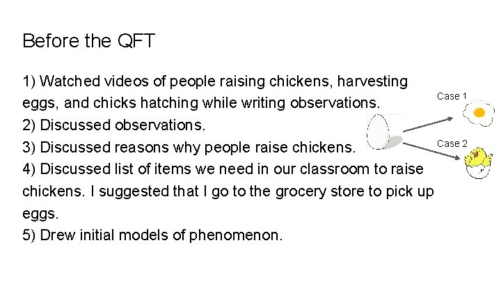 Before the QFT 1) Watched videos of people raising chickens, harvesting Case 1 eggs,