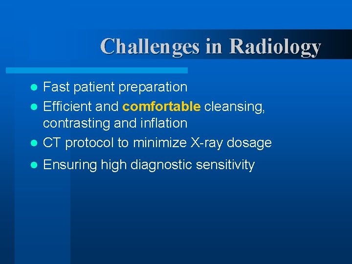 Challenges in Radiology Fast patient preparation l Efficient and comfortable cleansing, contrasting and inflation