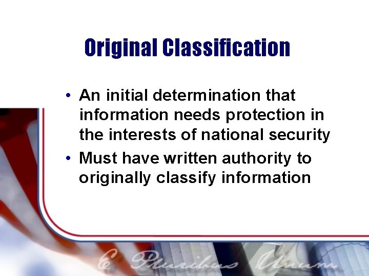 Original Classification • An initial determination that information needs protection in the interests of