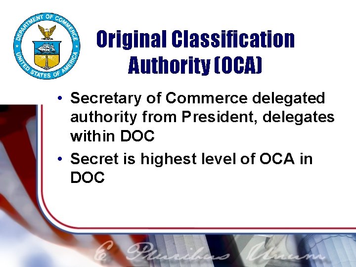 Original Classification Authority (OCA) • Secretary of Commerce delegated authority from President, delegates within