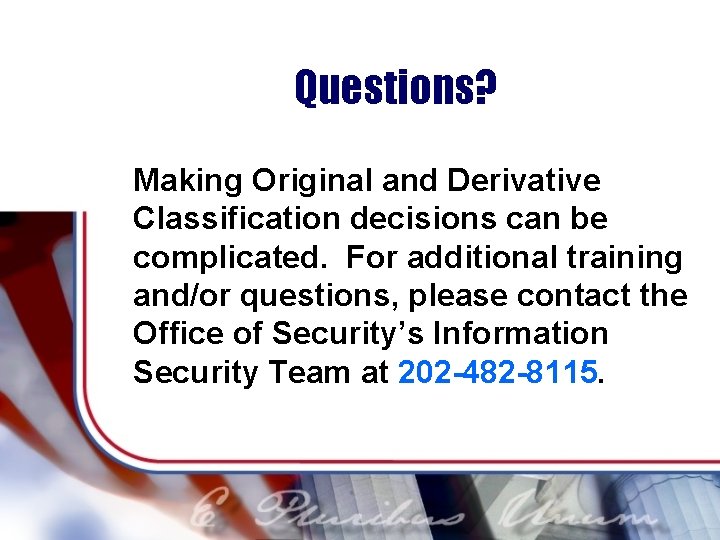 Questions? Making Original and Derivative Classification decisions can be complicated. For additional training and/or