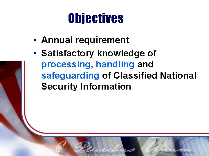 Objectives • Annual requirement • Satisfactory knowledge of processing, handling and safeguarding of Classified