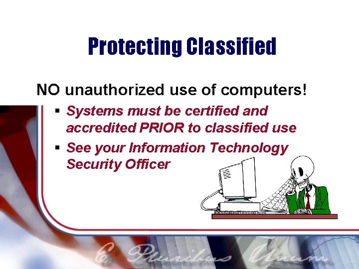 Protecting Classified NO unauthorized use of computers! § Systems must be certified and accredited