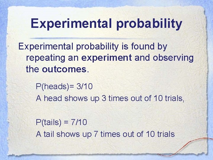 Experimental probability is found by repeating an experiment and observing the outcomes. P(heads)= 3/10 Experimental probability is found by repeating an experiment and observing the outcomes. P(heads)= 3/10