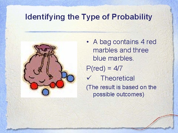 Identifying the Type of Probability • A bag contains 4 red marbles and three