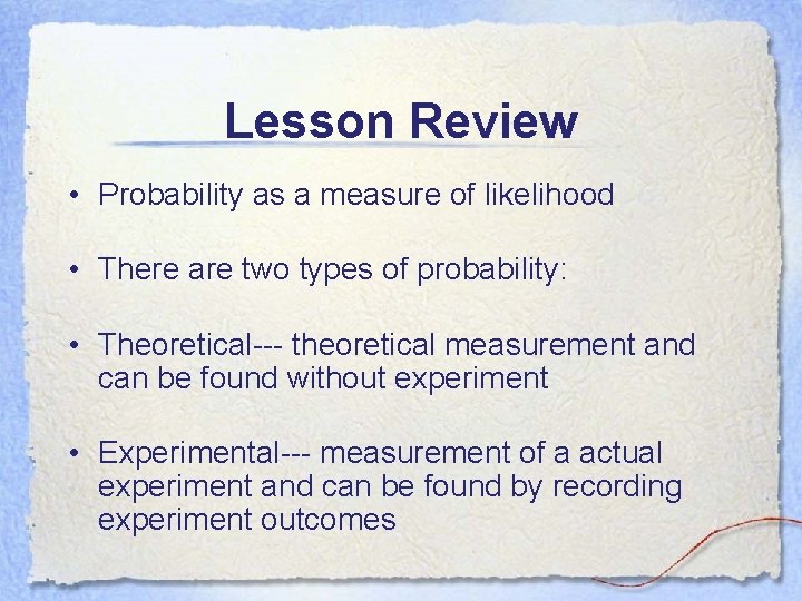 Lesson Review • Probability as a measure of likelihood • There are two types