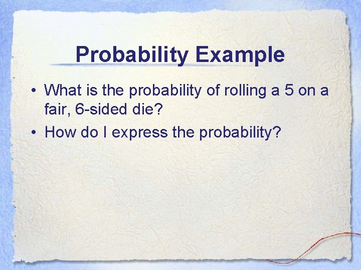 Probability Example • What is the probability of rolling a 5 on a fair,