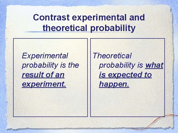 Contrast experimental and theoretical probability Experimental probability is the result of an experiment. Theoretical