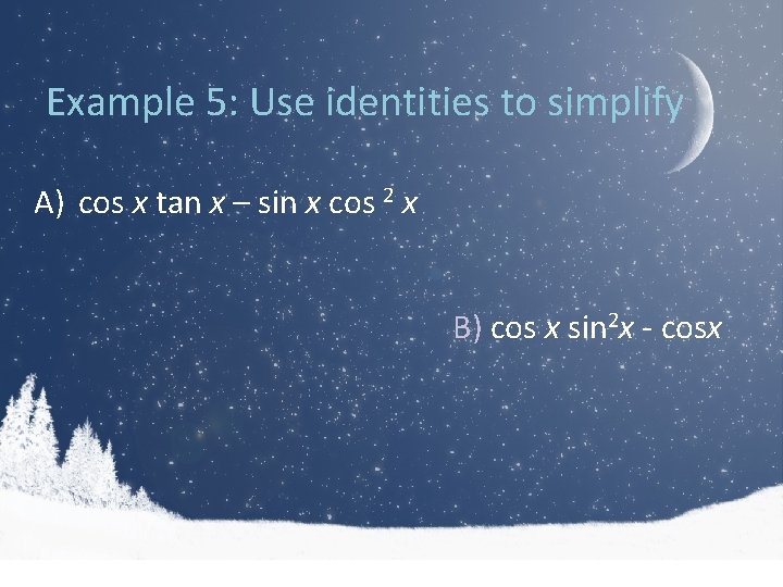 Example 5: Use identities to simplify A) cos x tan x – sin x