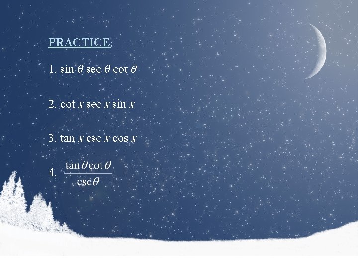 PRACTICE: 1. sin θ sec θ cot θ 2. cot x sec x sin