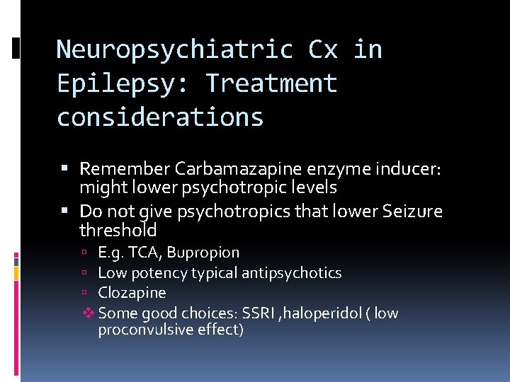 Neuropsychiatric Cx in Epilepsy: Treatment considerations Remember Carbamazapine enzyme inducer: might lower psychotropic levels