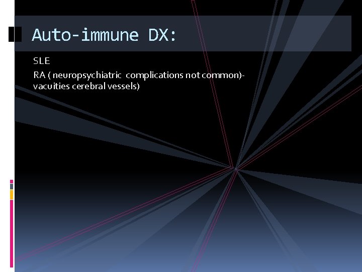 Auto-immune DX: SLE RA ( neuropsychiatric complications not common)vacuities cerebral vessels) 