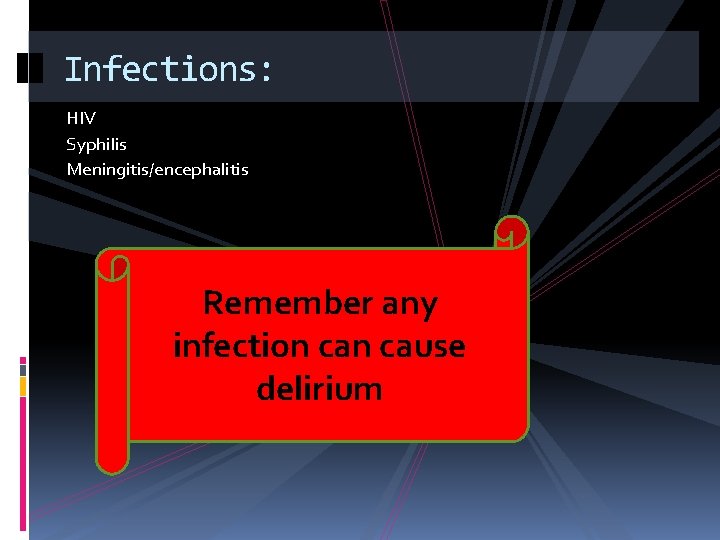 Infections: HIV Syphilis Meningitis/encephalitis Remember any infection cause delirium 