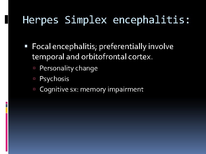 Herpes Simplex encephalitis: Focal encephalitis; preferentially involve temporal and orbitofrontal cortex. Personality change Psychosis