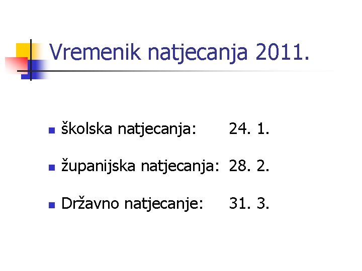 Vremenik natjecanja 2011. n školska natjecanja: 24. 1. n županijska natjecanja: 28. 2. n