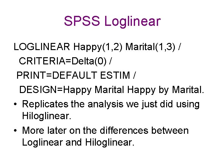 SPSS Loglinear LOGLINEAR Happy(1, 2) Marital(1, 3) / CRITERIA=Delta(0) / PRINT=DEFAULT ESTIM / DESIGN=Happy