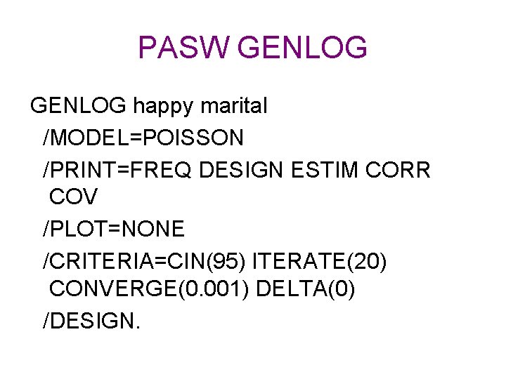 PASW GENLOG happy marital /MODEL=POISSON /PRINT=FREQ DESIGN ESTIM CORR COV /PLOT=NONE /CRITERIA=CIN(95) ITERATE(20) CONVERGE(0.