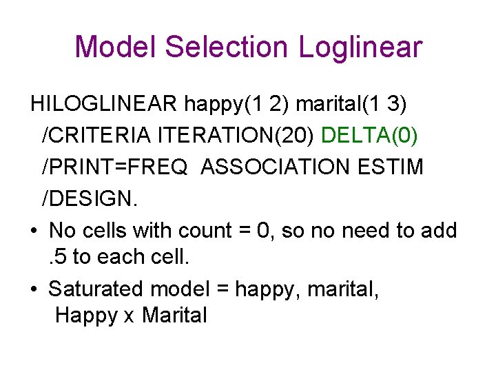 Model Selection Loglinear HILOGLINEAR happy(1 2) marital(1 3) /CRITERIA ITERATION(20) DELTA(0) /PRINT=FREQ ASSOCIATION ESTIM