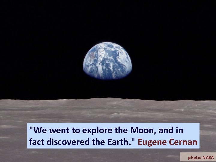 "We went to explore the Moon, and in fact discovered the Earth. " Eugene