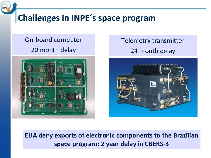 Challenges in INPE´s space program On-board computer 20 month delay Telemetry transmitter 24 month