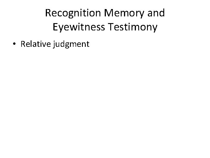 Recognition Memory and Eyewitness Testimony • Relative judgment 