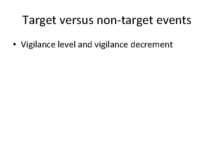 Target versus non-target events • Vigilance level and vigilance decrement 