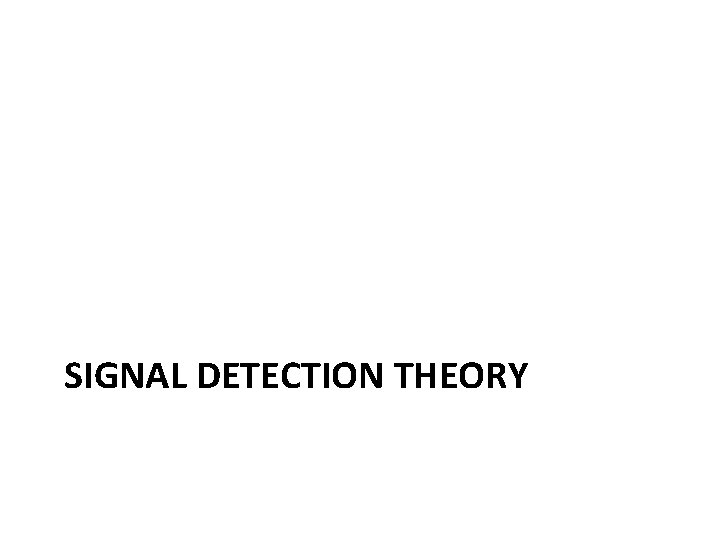 SIGNAL DETECTION THEORY 