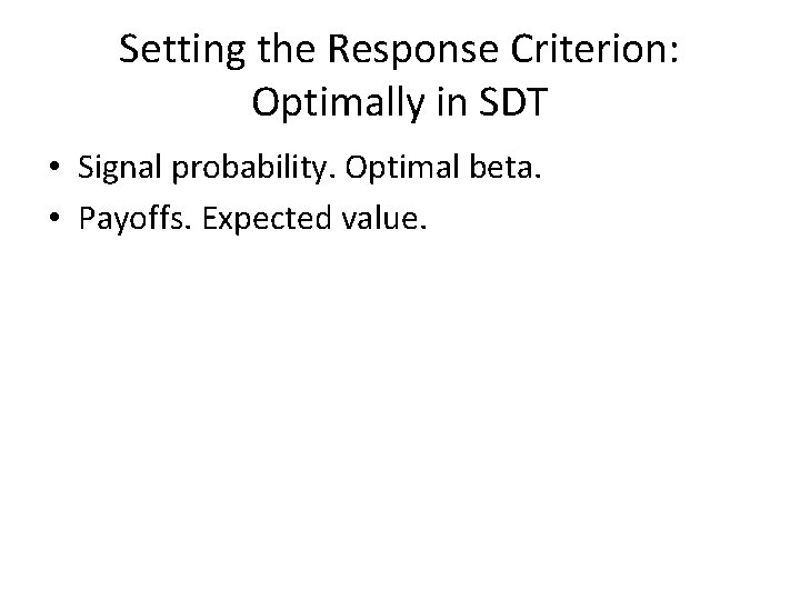 Setting the Response Criterion: Optimally in SDT • Signal probability. Optimal beta. • Payoffs.