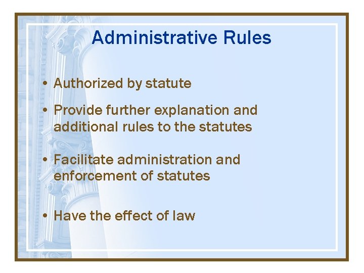 Administrative Rules • Authorized by statute • Provide further explanation and additional rules to