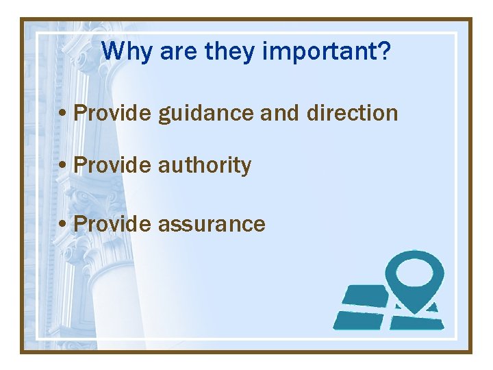 Why are they important? • Provide guidance and direction • Provide authority • Provide