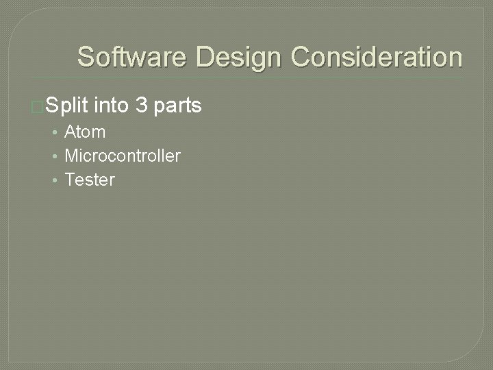 Software Design Consideration �Split into 3 parts • Atom • Microcontroller • Tester 