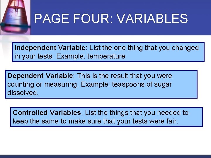 PAGE FOUR: VARIABLES Independent Variable: List the one thing that you changed in your