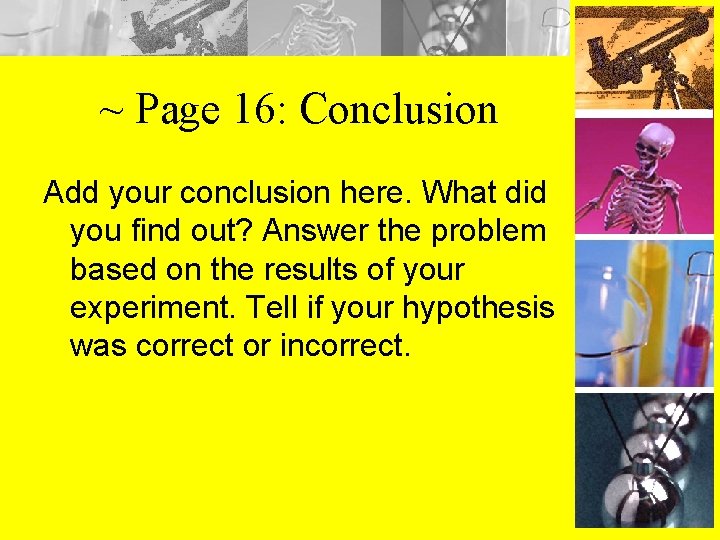 ~ Page 16: Conclusion Add your conclusion here. What did you find out? Answer