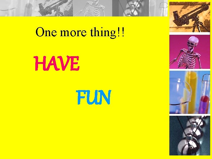 One more thing!! HAVE FUN 