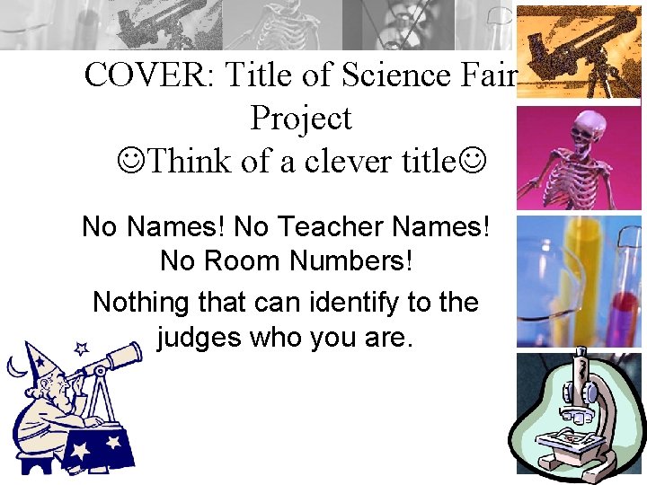 COVER: Title of Science Fair Project Think of a clever title No Names! No
