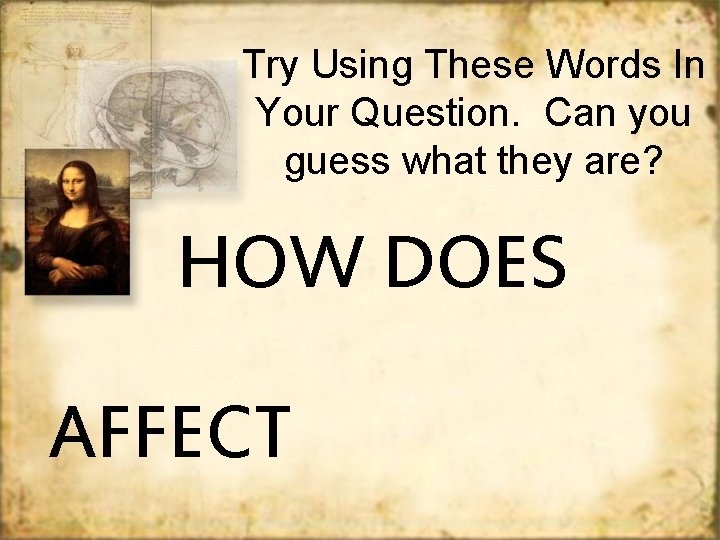 Try Using These Words In Your Question. Can you guess what they are? HOW