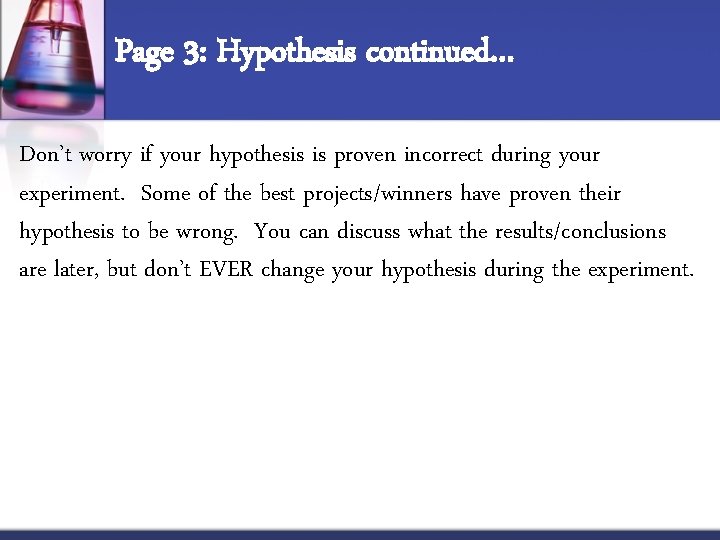 Page 3: Hypothesis continued… Don’t worry if your hypothesis is proven incorrect during your