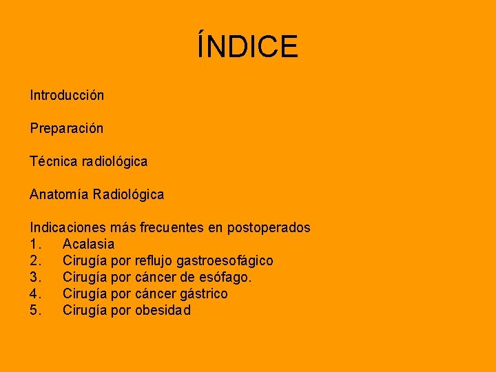 ÍNDICE Introducción Preparación Técnica radiológica Anatomía Radiológica Indicaciones más frecuentes en postoperados 1. Acalasia
