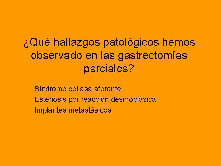 ¿Qué hallazgos patológicos hemos observado en las gastrectomías parciales? Síndrome del asa aferente Estenosis