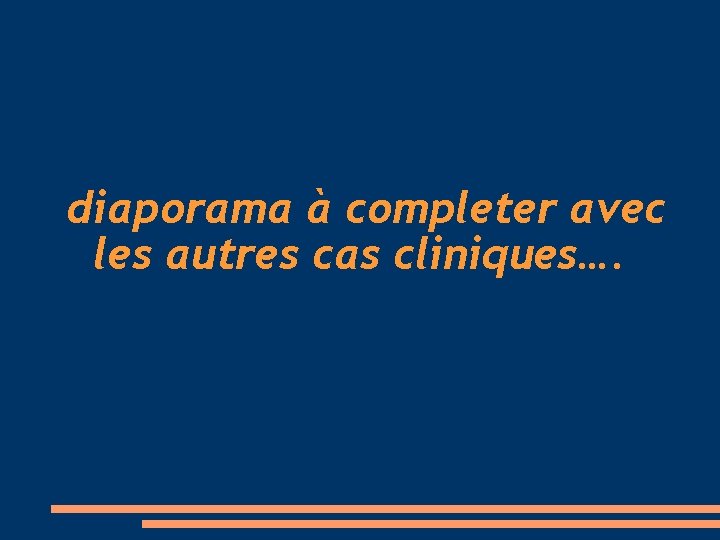 diaporama à completer avec les autres cas cliniques…. 