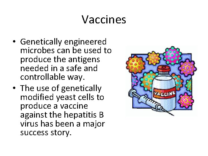 Vaccines • Genetically engineered microbes can be used to produce the antigens needed in