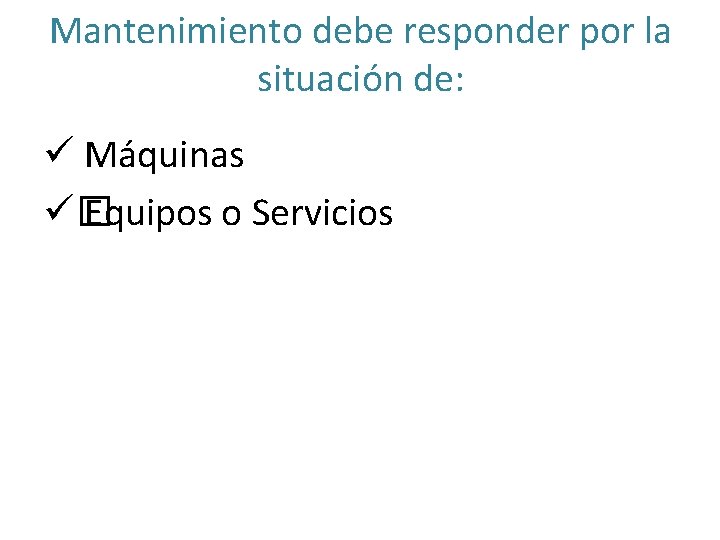 Mantenimiento debe responder por la situación de: ü Máquinas ü� Equipos o Servicios 