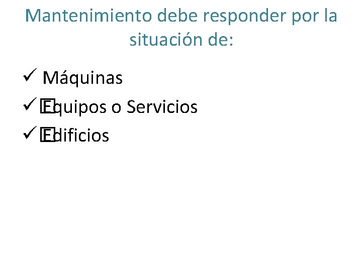 Mantenimiento debe responder por la situación de: ü Máquinas ü� Equipos o Servicios ü�