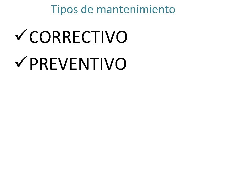 Tipos de mantenimiento üCORRECTIVO üPREVENTIVO 